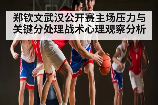郑钦文武汉公开赛主场压力与关键分处理战术心理观察分析（bandao）